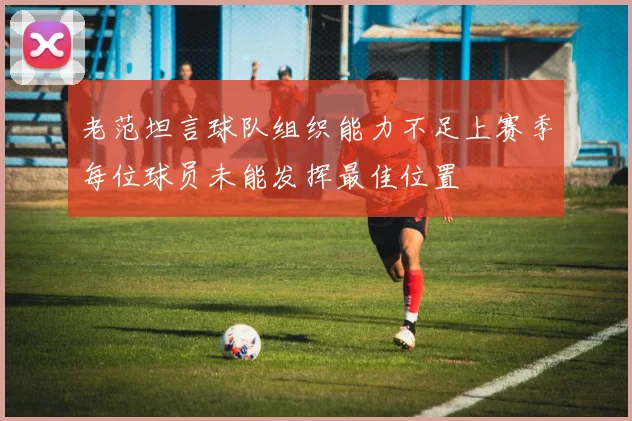 老范坦言球队组织能力不足上赛季每位球员未能发挥最佳位置