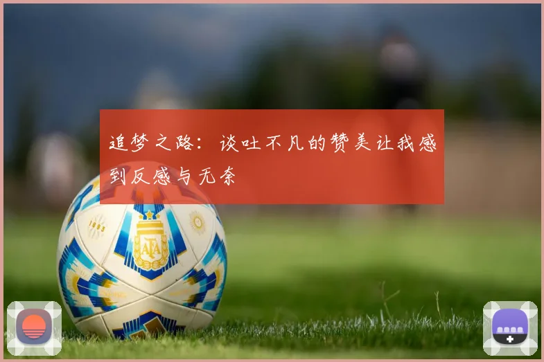 追梦之路：谈吐不凡的赞美让我感到反感与无奈