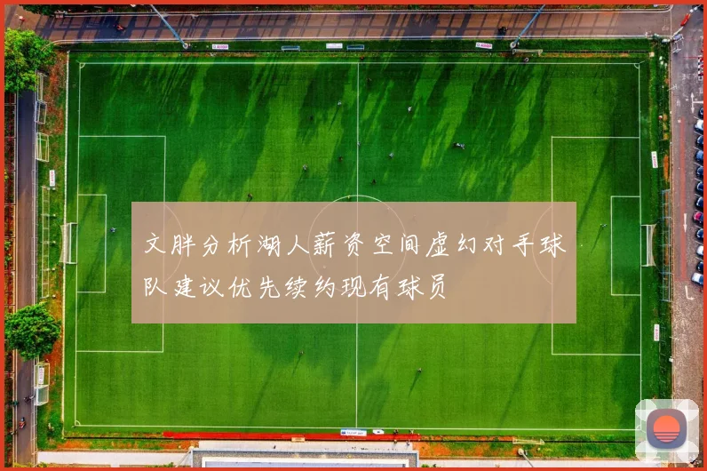 文胖分析湖人薪资空间虚幻对手球队建议优先续约现有球员