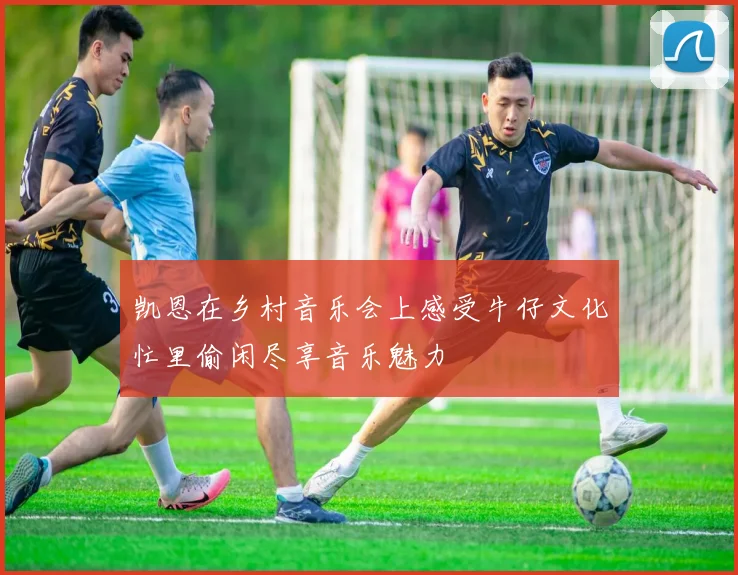凯恩在乡村音乐会上感受牛仔文化忙里偷闲尽享音乐魅力